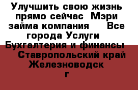 Улучшить свою жизнь прямо сейчас, Мэри займа компания.  - Все города Услуги » Бухгалтерия и финансы   . Ставропольский край,Железноводск г.